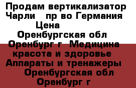 Продам вертикализатор Чарли-2 пр-во Германия › Цена ­ 85 000 - Оренбургская обл., Оренбург г. Медицина, красота и здоровье » Аппараты и тренажеры   . Оренбургская обл.,Оренбург г.